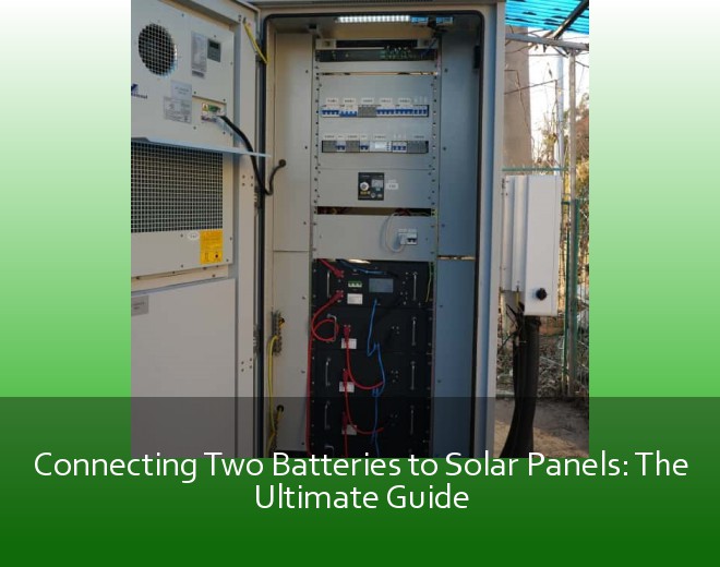 Connecting Two Batteries to Solar Panels: The Ultimate Guide